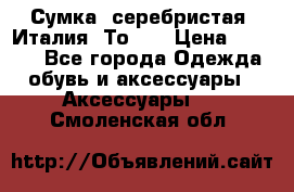 Сумка. серебристая. Италия. Тоds. › Цена ­ 2 000 - Все города Одежда, обувь и аксессуары » Аксессуары   . Смоленская обл.